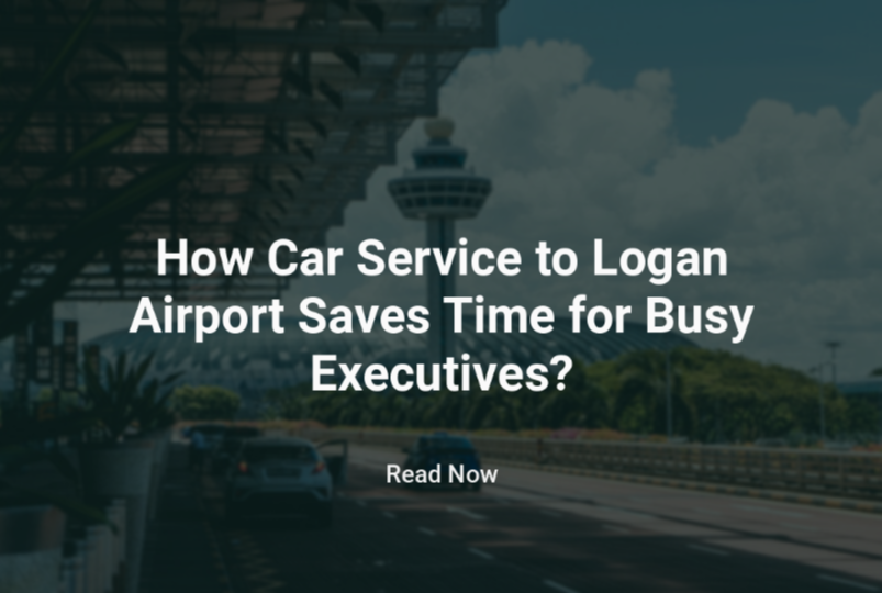 How Car Service to Logan Airport Saves Time for Busy Executives